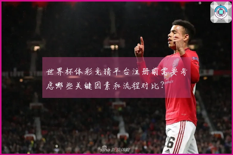 世界杯体彩竞猜平台注册前需要考虑哪些关键因素和流程对比？