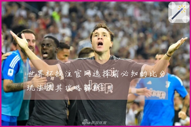 世界杯投注官网选择前必知的比分玩法及其攻略解析