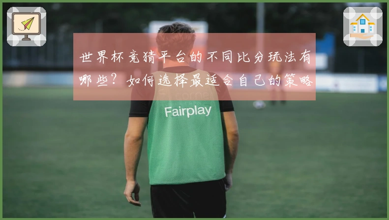 世界杯竞猜平台的不同比分玩法有哪些？如何选择最适合自己的策略？