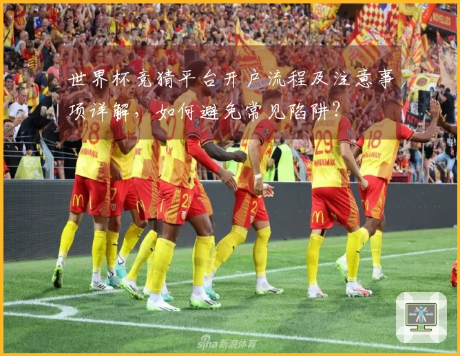 世界杯竞猜平台开户流程及注意事项详解，如何避免常见陷阱？