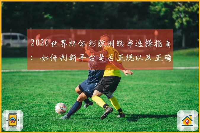 2026世界杯体彩欧洲赔率选择指南:如何判断平台是否正规以及正确操作流程